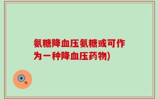 氨糖降血压氨糖或可作为一种降血压药物)