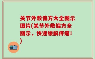 关节外敷偏方大全图示图片(关节外敷偏方全图示，快速缓解疼痛！)