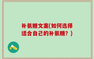 补氨糖文案(如何选择适合自己的补氨糖？)