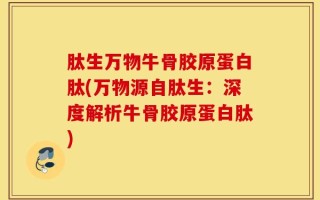 肽生万物牛骨胶原蛋白肽(万物源自肽生：深度解析牛骨胶原蛋白肽)