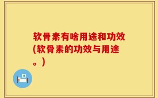 软骨素有啥用途和功效(软骨素的功效与用途。)
