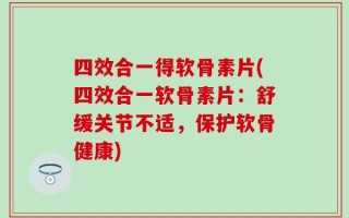 四效合一得软骨素片(四效合一软骨素片：舒缓关节不适，保护软骨健康)