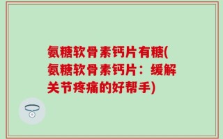 氨糖软骨素钙片有糖(氨糖软骨素钙片：缓解关节疼痛的好帮手)
