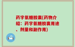 药字氨糖胶囊(药物介绍：药字氨糖胶囊用途、剂量和副作用)