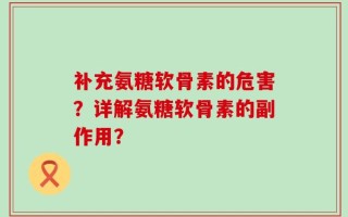 补充氨糖软骨素的危害？详解氨糖软骨素的副作用？