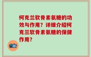柯克兰软骨素氨糖的功效与作用？详细介绍柯克兰软骨素氨糖的保健作用？