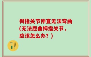 拇指关节伸直无法弯曲(无法屈曲拇指关节，应该怎么办？)