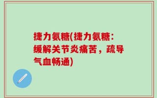 捷力氨糖(捷力氨糖：缓解关节炎痛苦，疏导气血畅通)