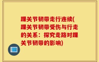 踝关节韧带走行连续(踝关节韧带受伤与行走的关系：探究走路对踝关节韧带的影响)