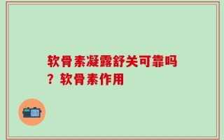 软骨素凝露舒关可靠吗？软骨素作用