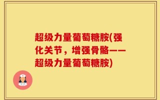 超级力量葡萄糖胺(强化关节，增强骨骼——超级力量葡萄糖胺)