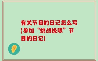 有关节目的日记怎么写(参加“挑战极限”节目的日记)