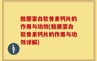 胶原蛋白软骨素钙片的作用与功效(胶原蛋白软骨素钙片的作用与功效详解)