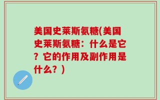 美国史莱斯氨糖(美国史莱斯氨糖：什么是它？它的作用及副作用是什么？)