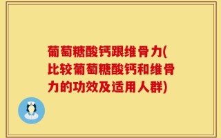 葡萄糖酸钙跟维骨力(比较葡萄糖酸钙和维骨力的功效及适用人群)