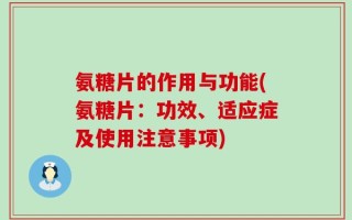 氨糖片的作用与功能(氨糖片：功效、适应症及使用注意事项)