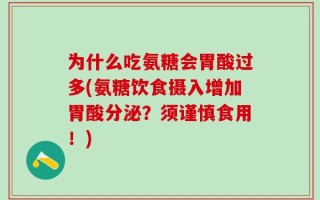 为什么吃氨糖会胃酸过多(氨糖饮食摄入增加胃酸分泌？须谨慎食用！)