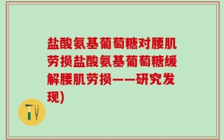 盐酸氨基葡萄糖对腰肌劳损盐酸氨基葡萄糖缓解腰肌劳损——研究发现)