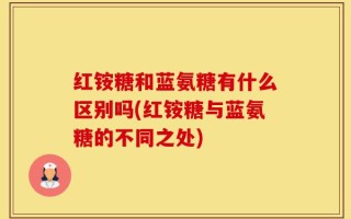 红铵糖和蓝氨糖有什么区别吗(红铵糖与蓝氨糖的不同之处)
