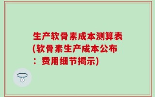 生产软骨素成本测算表(软骨素生产成本公布：费用细节揭示)