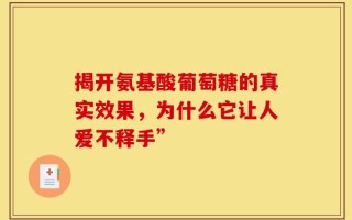 揭开氨基酸葡萄糖的真实效果，为什么它让人爱不释手”