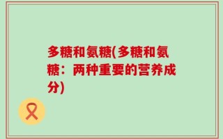 多糖和氨糖(多糖和氨糖：两种重要的营养成分)