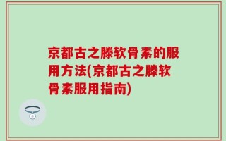 京都古之滕软骨素的服用方法(京都古之滕软骨素服用指南)
