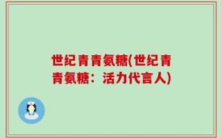 世纪青青氨糖(世纪青青氨糖：活力代言人)