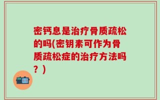密钙息是治疗骨质疏松的吗(密钥素可作为骨质疏松症的治疗方法吗？)