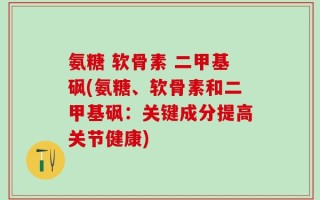 氨糖 软骨素 二甲基砜(氨糖、软骨素和二甲基砜：关键成分提高关节健康)