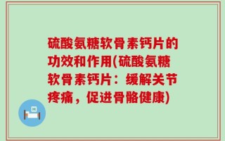 硫酸氨糖软骨素钙片的功效和作用(硫酸氨糖软骨素钙片：缓解关节疼痛，促进骨骼健康)