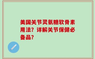 美国关节灵氨糖软骨素用法？详解关节保健必备品？