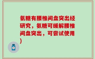 氨糖有腰椎间盘突出经研究，氨糖可缓解腰椎间盘突出，可尝试使用)