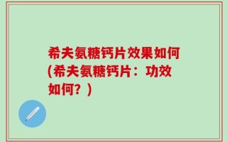 希夫氨糖钙片效果如何(希夫氨糖钙片：功效如何？)