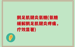 鹅足肌腱炎氨糖(氨糖缓解鹅足肌腱炎疼痛，疗效显著)