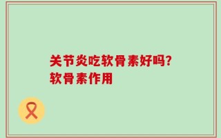 关节炎吃软骨素好吗？软骨素作用