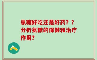 氨糖好吃还是好药？？分析氨糖的保健和治疗作用？