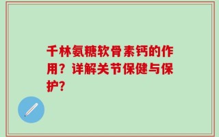 千林氨糖软骨素钙的作用？详解关节保健与保护？