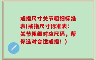 戒指尺寸关节粗细标准表(戒指尺寸标准表：关节粗细对应尺码，帮你选对合适戒指！)