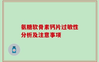 氨糖软骨素钙片过敏性分析及注意事项