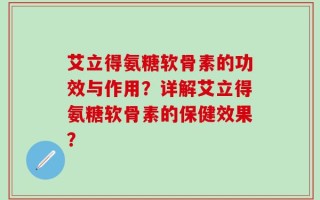 艾立得氨糖软骨素的功效与作用？详解艾立得氨糖软骨素的保健效果？