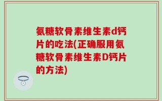 氨糖软骨素维生素d钙片的吃法(正确服用氨糖软骨素维生素D钙片的方法)