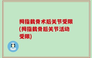 拇指截骨术后关节受限(拇指截骨后关节活动受限)