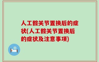 人工髋关节置换后的症状(人工髋关节置换后的症状及注意事项)