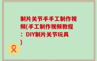 制片关节手手工制作视频(手工制作视频教程：DIY制片关节玩具)