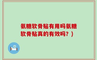 氨糖软骨贴有用吗氨糖软骨贴真的有效吗？)