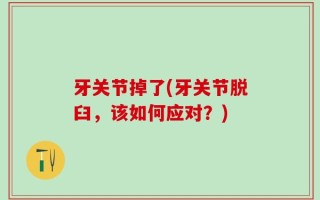 牙关节掉了(牙关节脱臼，该如何应对？)
