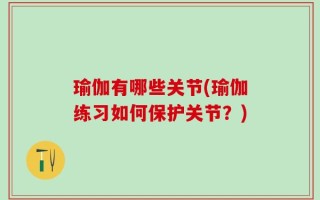 瑜伽有哪些关节(瑜伽练习如何保护关节？)
