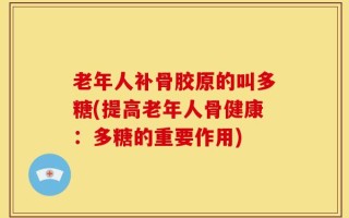 老年人补骨胶原的叫多糖(提高老年人骨健康：多糖的重要作用)