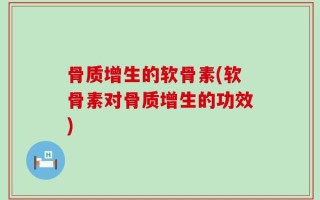 骨质增生的软骨素(软骨素对骨质增生的功效)